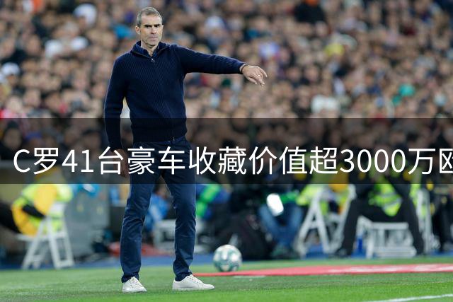 C罗41台豪车收藏价值超3000万欧元